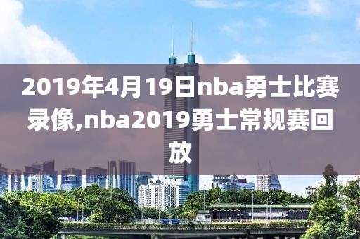 2019年4月19日nba勇士比赛录像,nba2019勇士常规赛回放
