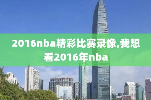 2016nba精彩比赛录像,我想看2016年nba