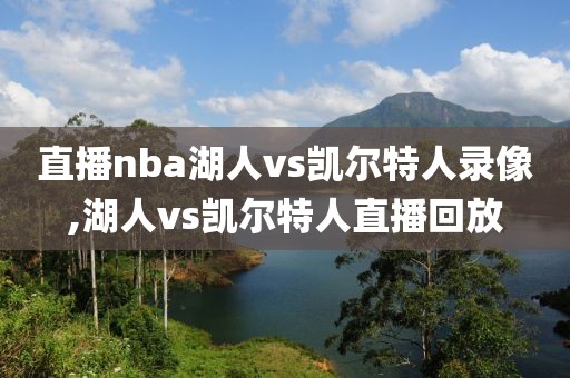 直播nba湖人vs凯尔特人录像,湖人vs凯尔特人直播回放