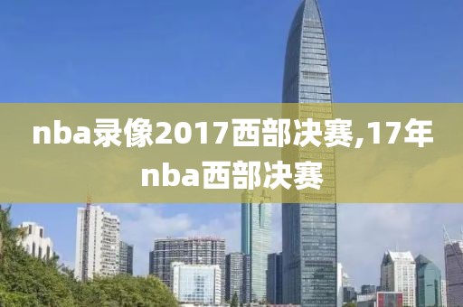 nba录像2017西部决赛,17年nba西部决赛