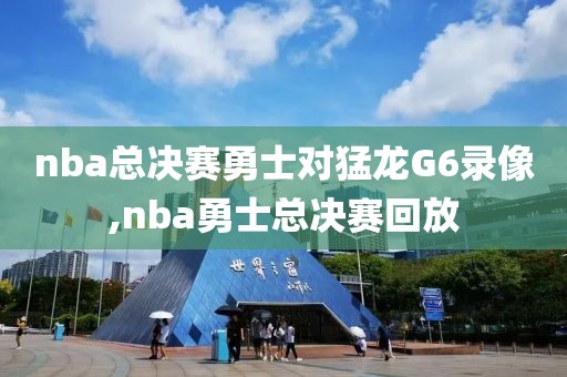 nba总决赛勇士对猛龙G6录像,nba勇士总决赛回放