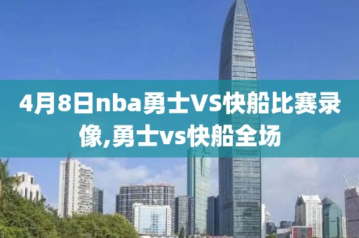 4月8日nba勇士VS快船比赛录像,勇士vs快船全场