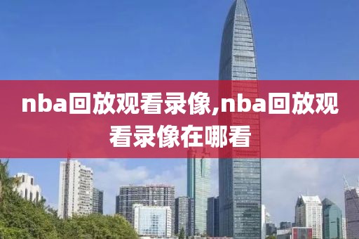 nba回放观看录像,nba回放观看录像在哪看