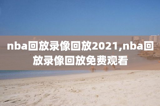 nba回放录像回放2021,nba回放录像回放免费观看