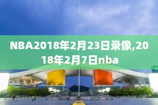 NBA2018年2月23日录像,2018年2月7日nba