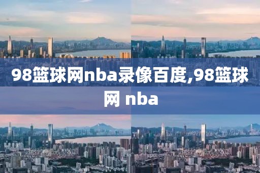 98篮球网nba录像百度,98篮球网 nba