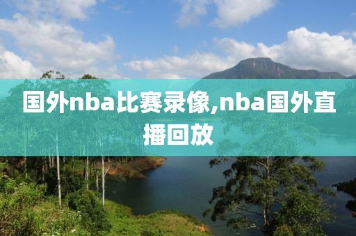 国外nba比赛录像,nba国外直播回放