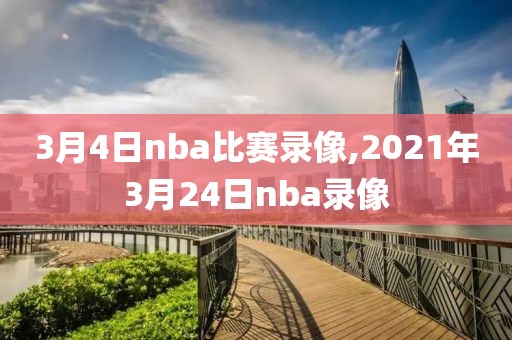3月4日nba比赛录像,2021年3月24日nba录像