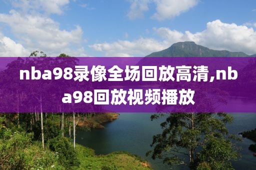 nba98录像全场回放高清,nba98回放视频播放