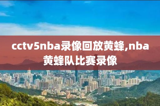 cctv5nba录像回放黄蜂,nba黄蜂队比赛录像