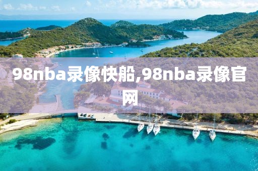 98nba录像快船,98nba录像官网