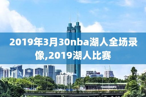 2019年3月30nba湖人全场录像,2019湖人比赛