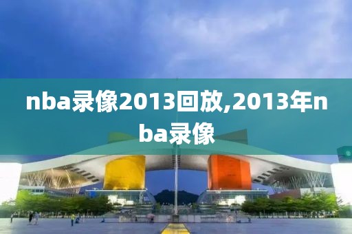 nba录像2013回放,2013年nba录像