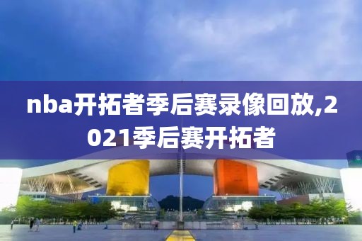 nba开拓者季后赛录像回放,2021季后赛开拓者