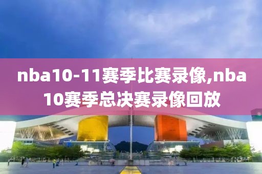 nba10-11赛季比赛录像,nba10赛季总决赛录像回放