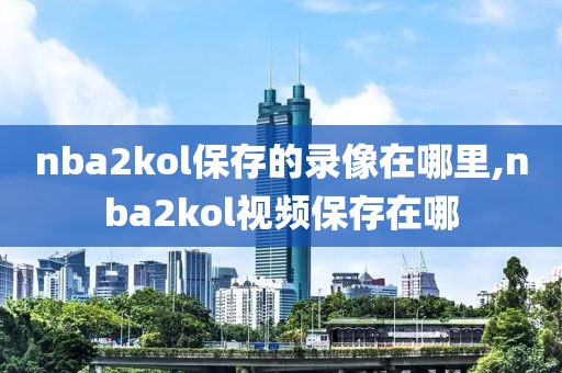 nba2kol保存的录像在哪里,nba2kol视频保存在哪