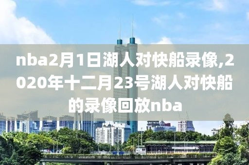 nba2月1日湖人对快船录像,2020年十二月23号湖人对快船的录像回放nba