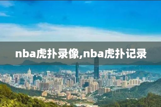 nba虎扑录像,nba虎扑记录