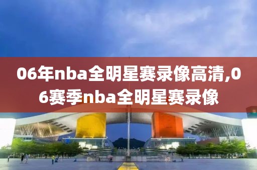 06年nba全明星赛录像高清,06赛季nba全明星赛录像
