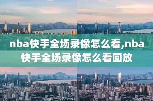 nba快手全场录像怎么看,nba快手全场录像怎么看回放