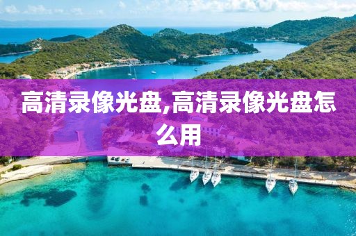高清录像光盘,高清录像光盘怎么用