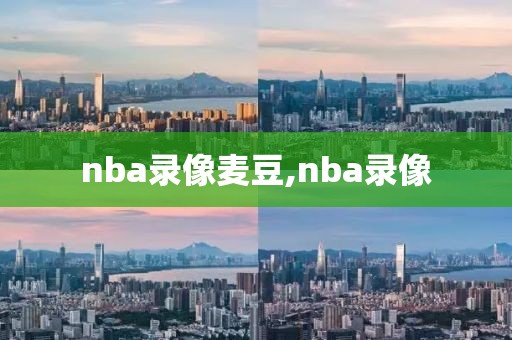 nba录像麦豆,nba录像