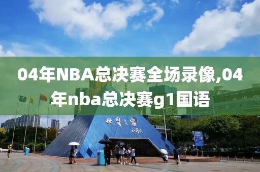 04年NBA总决赛全场录像,04年nba总决赛g1国语