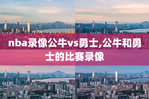 nba录像公牛vs勇士,公牛和勇士的比赛录像