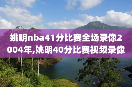 姚明nba41分比赛全场录像2004年,姚明40分比赛视频录像