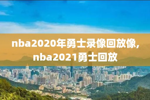 nba2020年勇士录像回放像,nba2021勇士回放