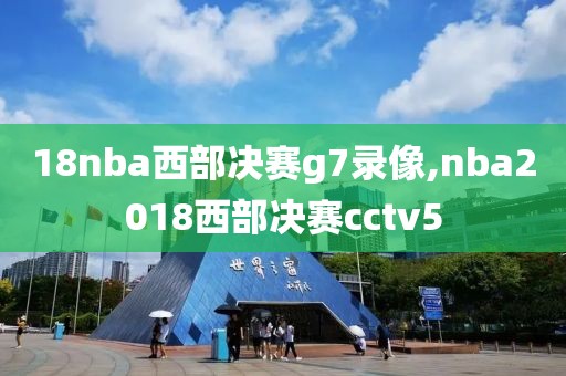 18nba西部决赛g7录像,nba2018西部决赛cctv5