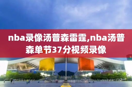 nba录像汤普森雷霆,nba汤普森单节37分视频录像