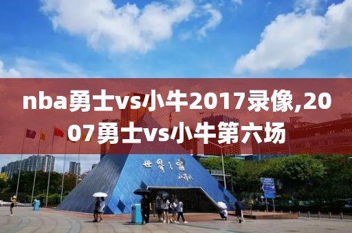 nba勇士vs小牛2017录像,2007勇士vs小牛第六场