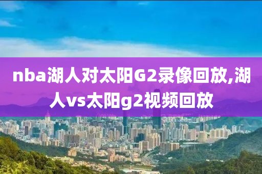 nba湖人对太阳G2录像回放,湖人vs太阳g2视频回放