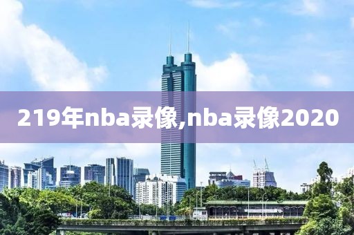 219年nba录像,nba录像2020