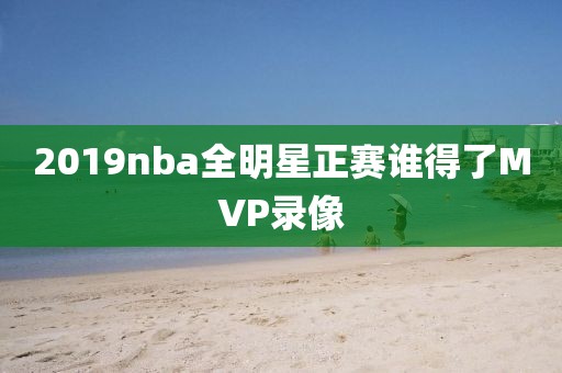 2019nba全明星正赛谁得了MVP录像