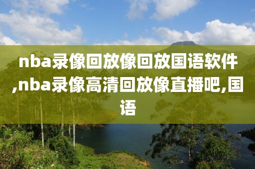 nba录像回放像回放国语软件,nba录像高清回放像直播吧,国语