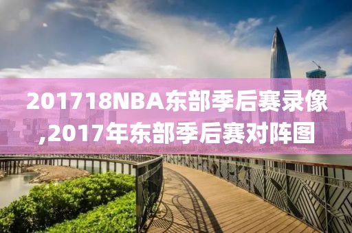 201718NBA东部季后赛录像,2017年东部季后赛对阵图