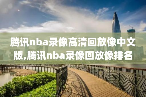 腾讯nba录像高清回放像中文版,腾讯nba录像回放像排名