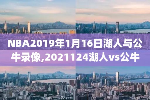 NBA2019年1月16日湖人与公牛录像,2021124湖人vs公牛