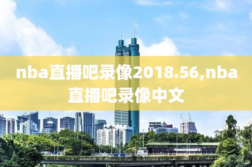 nba直播吧录像2018.56,nba直播吧录像中文