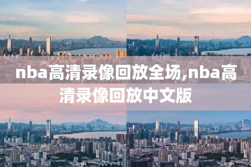 nba高清录像回放全场,nba高清录像回放中文版