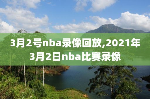 3月2号nba录像回放,2021年3月2日nba比赛录像
