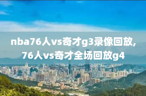 nba76人vs奇才g3录像回放,76人vs奇才全场回放g4
