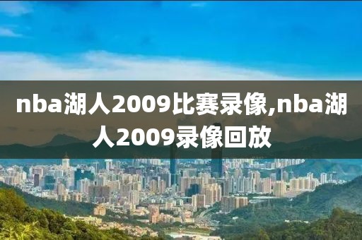 nba湖人2009比赛录像,nba湖人2009录像回放