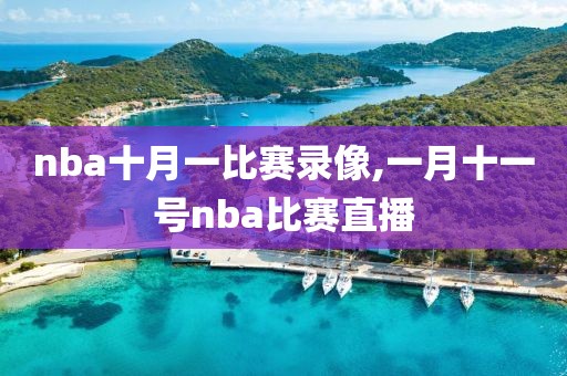 nba十月一比赛录像,一月十一号nba比赛直播