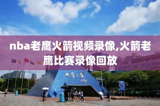 nba老鹰火箭视频录像,火箭老鹰比赛录像回放