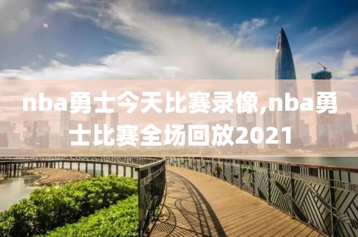 nba勇士今天比赛录像,nba勇士比赛全场回放2021