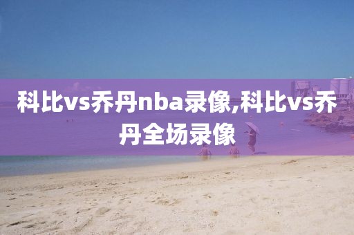 科比vs乔丹nba录像,科比vs乔丹全场录像