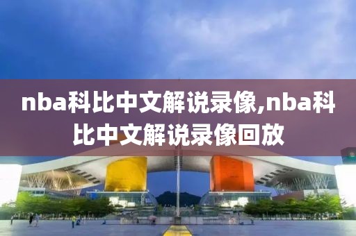 nba科比中文解说录像,nba科比中文解说录像回放